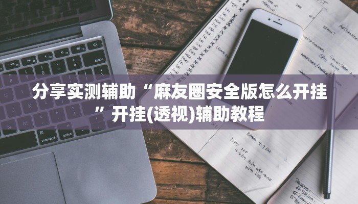 分享实测辅助“麻友圈安全版怎么开挂”开挂(透视)辅助教程