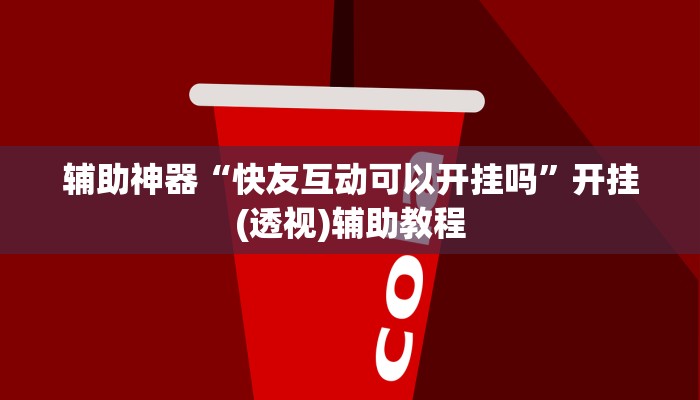 辅助神器“快友互动可以开挂吗”开挂(透视)辅助教程