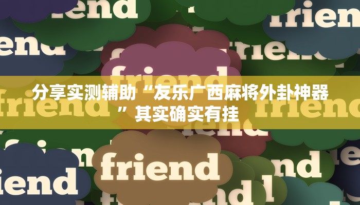 分享实测辅助“友乐广西麻将外卦神器”其实确实有挂 