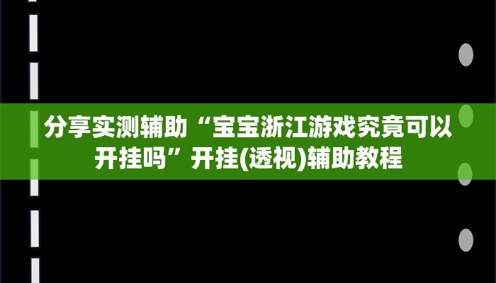 分享实测辅助“宝宝浙江游戏究竟可以开挂吗”开挂(透视)辅助教程