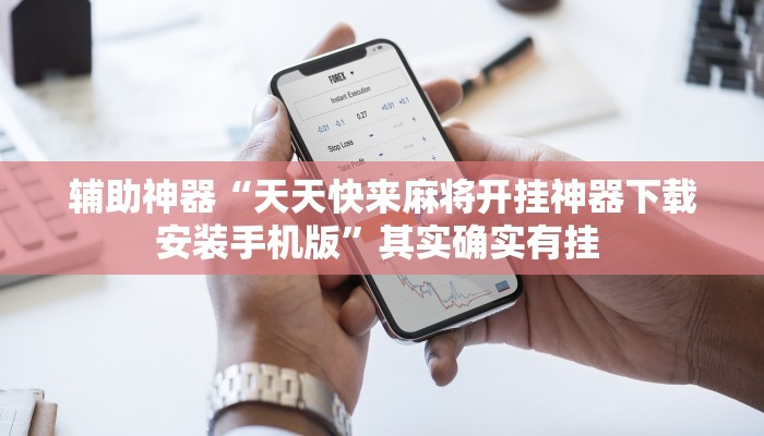 辅助神器“天天快来麻将开挂神器下载安装手机版”其实确实有挂 