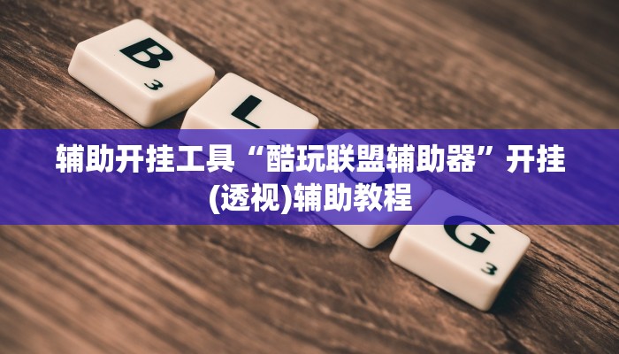 辅助开挂工具“酷玩联盟辅助器”开挂(透视)辅助教程